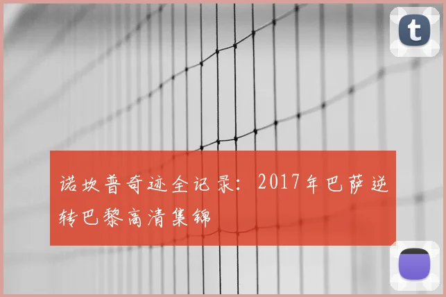 诺坎普奇迹全记录：2017年巴萨逆转巴黎高清集锦