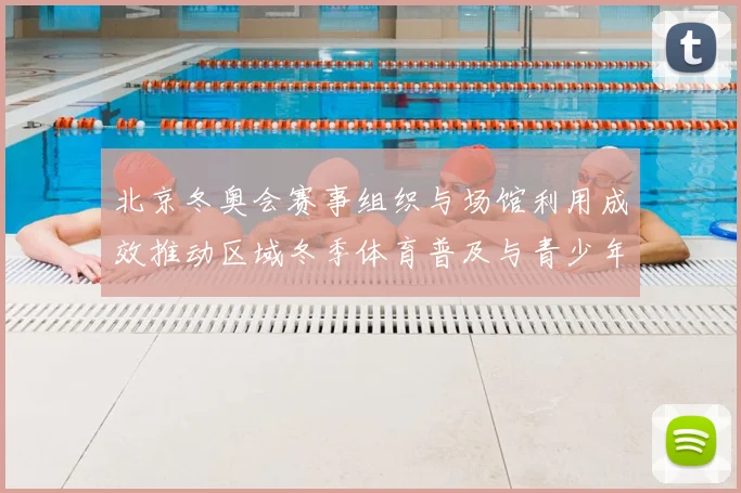 北京冬奥会赛事组织与场馆利用成效推动区域冬季体育普及与青少年参与