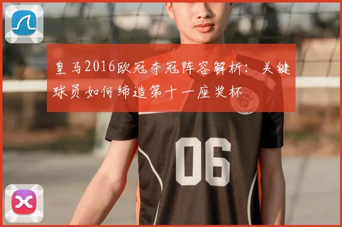 皇马2016欧冠夺冠阵容解析：关键球员如何缔造第十一座奖杯