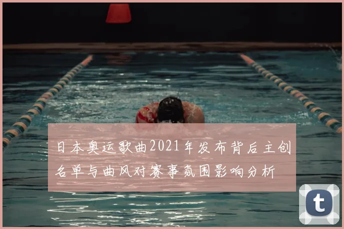 日本奥运歌曲2021年发布背后主创名单与曲风对赛事氛围影响分析