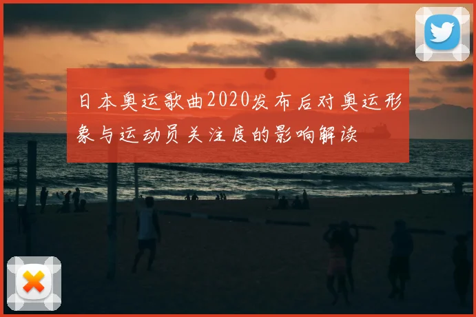 日本奥运歌曲2020发布后对奥运形象与运动员关注度的影响解读