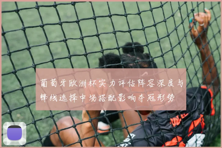 葡萄牙欧洲杯实力评估阵容深度与锋线选择中场搭配影响夺冠形势