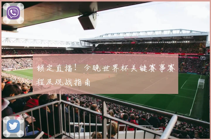 锁定直播！今晚世界杯关键赛事赛程及观战指南